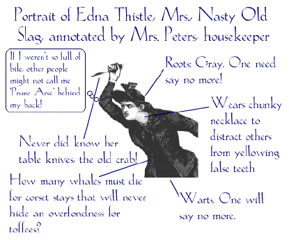 Picture: Portrait of Edna Thistle, Mrs., Nasty Old Slag, as annotated by Mrs. Peters, Blandsdown Housekeeper (Note for readers without graphical browsers: Email wbricel@gopher.science.wayne.edu and the chap will send you the gif as an email attachment, if you wish.)